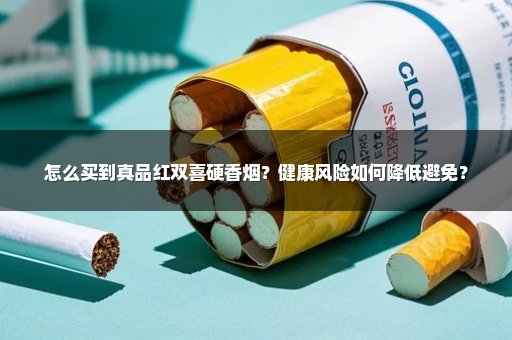 怎么买到真品红双喜硬香烟？健康风险如何降低避免？